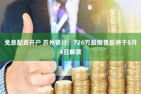 免息配资开户 苏州银行：726万股限售股将于8月4日解禁