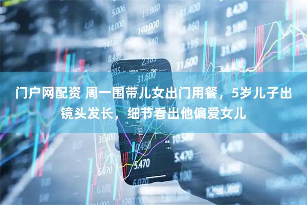 门户网配资 周一围带儿女出门用餐，5岁儿子出镜头发长，细节看出他偏爱女儿