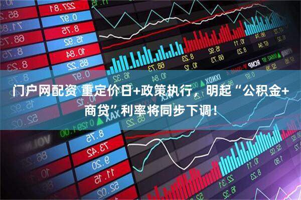 门户网配资 重定价日+政策执行，明起“公积金+商贷”利率将同步下调！