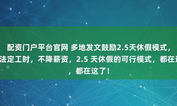 配资门户平台官网 多地发文鼓励2.5天休假模式，不改法定工时，不降薪资，2.5 天休假的可行模式，都在这了！
