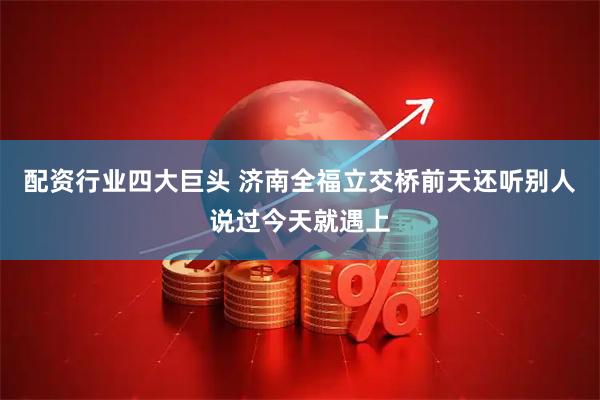 配资行业四大巨头 济南全福立交桥前天还听别人说过今天就遇上