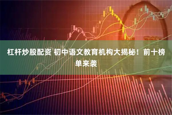 杠杆炒股配资 初中语文教育机构大揭秘！前十榜单来袭