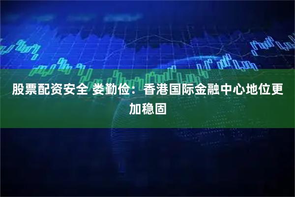 股票配资安全 娄勤俭：香港国际金融中心地位更加稳固