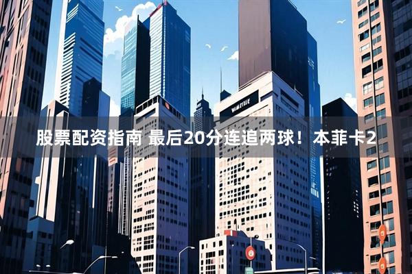 股票配资指南 最后20分连追两球！本菲卡2