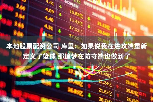 本地股票配资公司 库里：如果说我在进攻端重新定义了篮球 那追梦在防守端也做到了