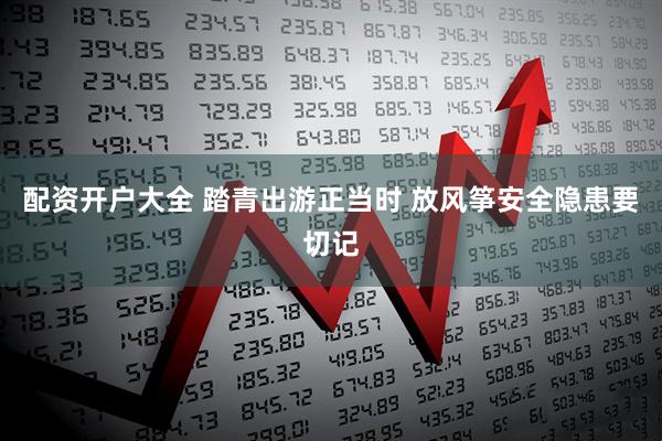 配资开户大全 踏青出游正当时 放风筝安全隐患要切记