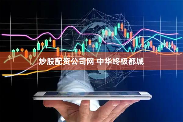 炒股配资公司网 中华终极都城