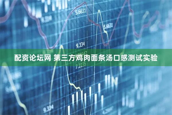 配资论坛网 第三方鸡肉面条汤口感测试实验